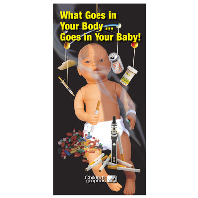 What Goes in Your Body Goes in Your Baby pregnancy education pamphlet by Childbirth Graphics to deter substance abuse, 38032